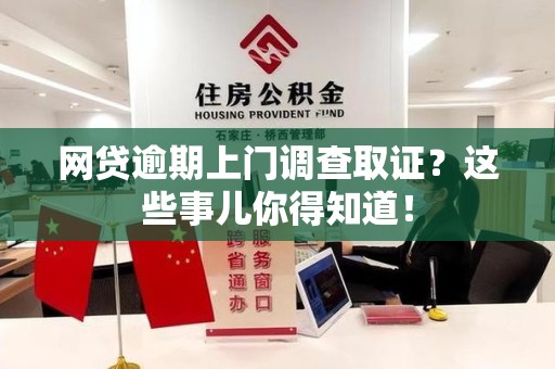 荔城网贷逾期上门调查取证？这些事儿你得知道！