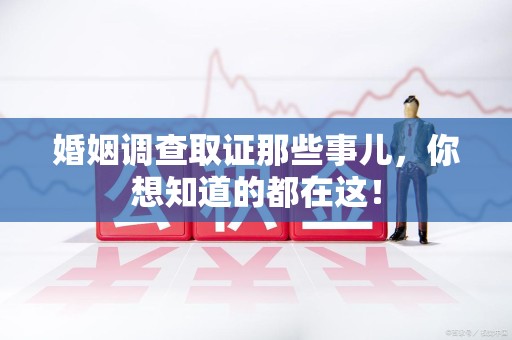 荔城婚姻调查取证那些事儿，你想知道的都在这！