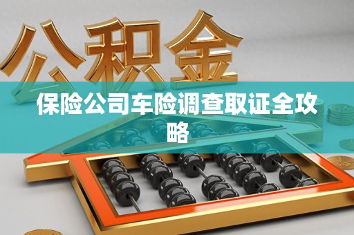 荔城保险公司车险调查取证全攻略